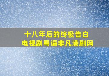 十八年后的终极告白 电视剧粤语非凡港剧网